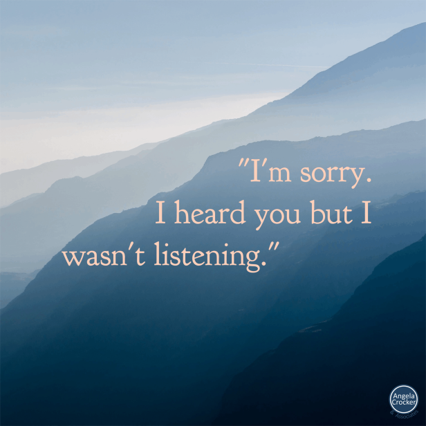 Quote tile: I'm sorry. I heard you but I wasn't listening.